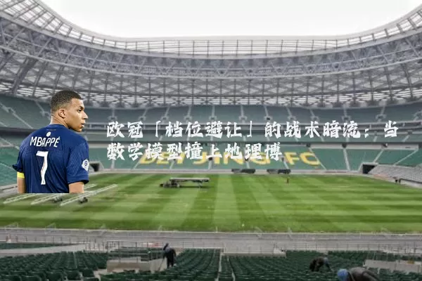 欧冠「档位避让」的战术暗流:当数学模型撞上地理博弈
