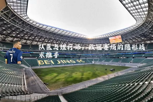 队医与理疗师：欧冠赛场的隐形战术推手