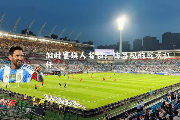 加时赛换人名额:被忽视的战术杠杆