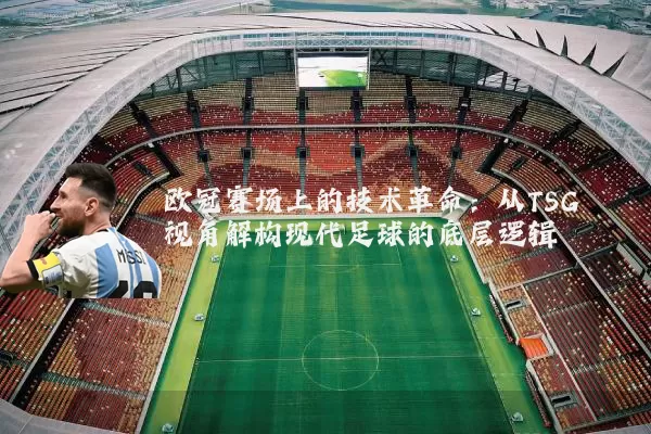 欧冠赛场上的技术革命:从TSG视角解构现代足球的底层逻辑