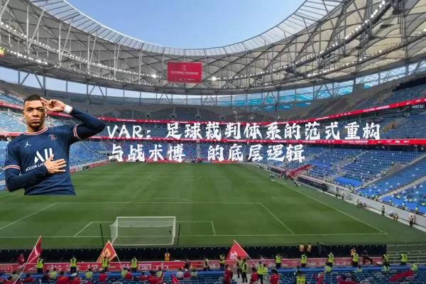VAR：足球裁判体系的范式重构与战术博弈的底层逻辑