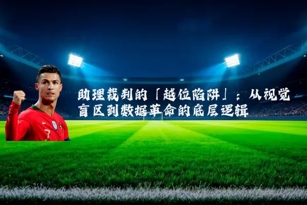 助理裁判的「越位陷阱」：从视觉盲区到数据革命的底层逻辑