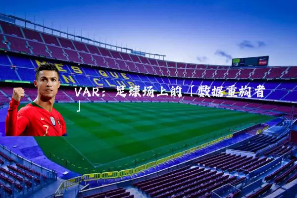 VAR:足球场上的「数据重构者」