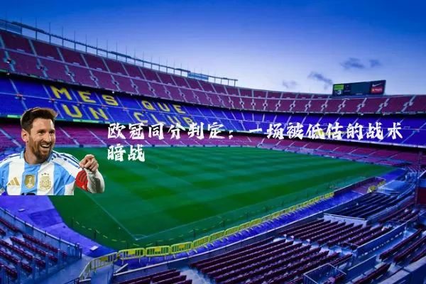 欧冠同分判定:一场被低估的战术暗战