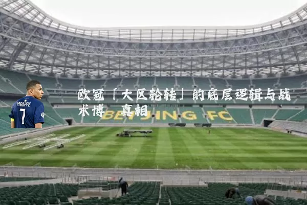 欧冠「大区轮转」的底层逻辑与战术博弈真相