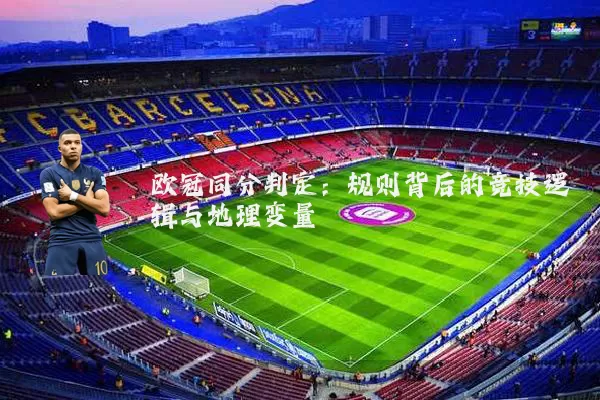 欧冠同分判定:规则背后的竞技逻辑与地理变量