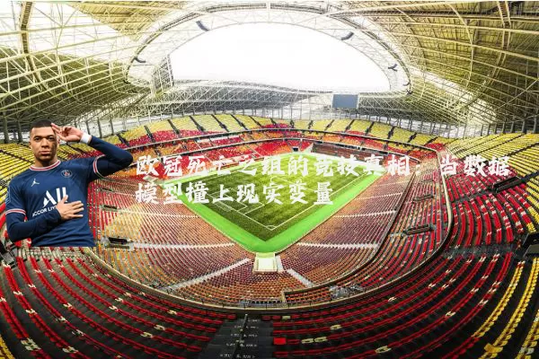 欧冠死亡之组的竞技真相：当数据模型撞上现实变量