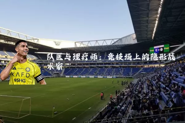 队医与理疗师：竞技场上的隐形战术家