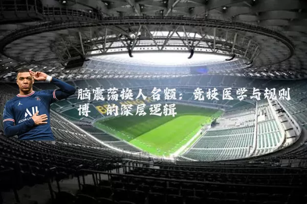 脑震荡换人名额：竞技医学与规则博弈的深层逻辑