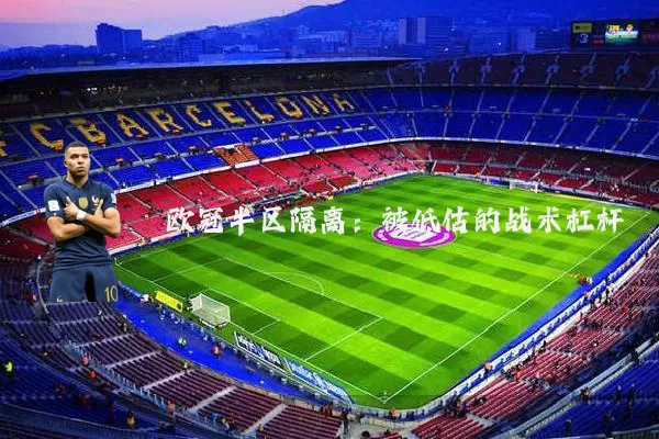 欧冠半区隔离：被低估的战术杠杆