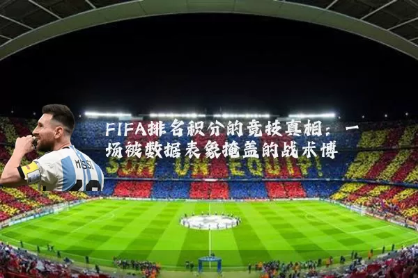 FIFA排名积分的竞技真相:一场被数据表象掩盖的战术博弈